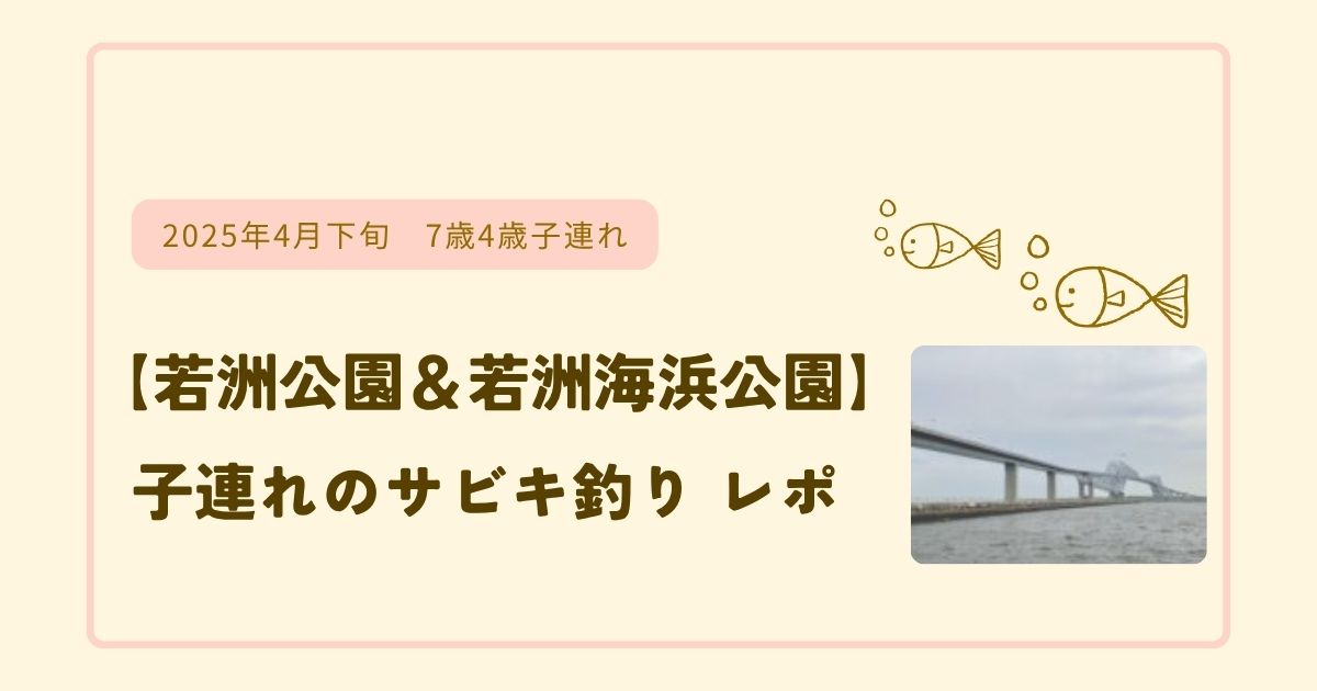 【若洲公園＆若洲海浜公園】子連れのサビキ釣りレポ